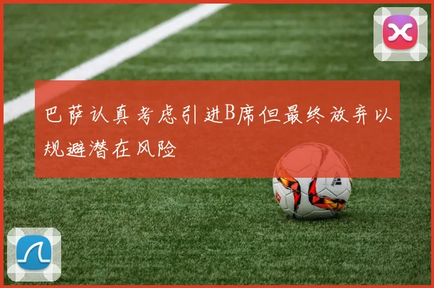 巴萨认真考虑引进B席但最终放弃以规避潜在风险