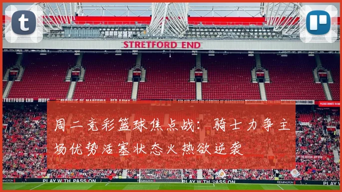 周二竞彩篮球焦点战：骑士力争主场优势活塞状态火热欲逆袭