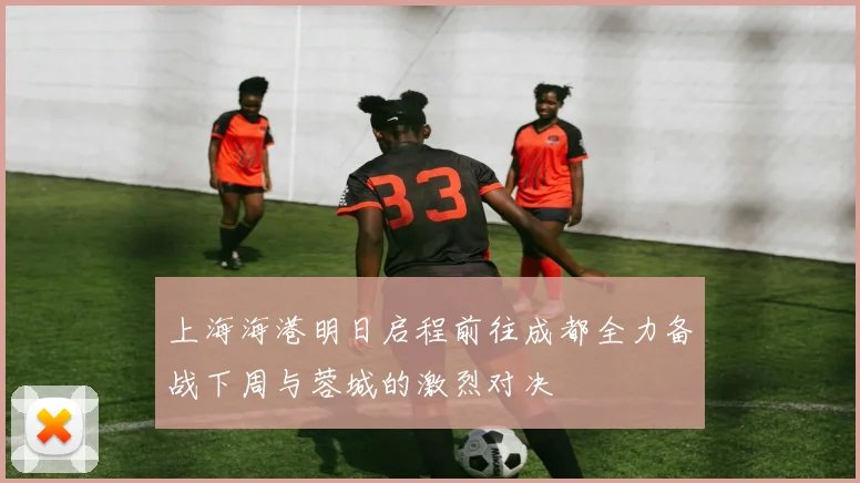 上海海港明日启程前往成都全力备战下周与蓉城的激烈对决