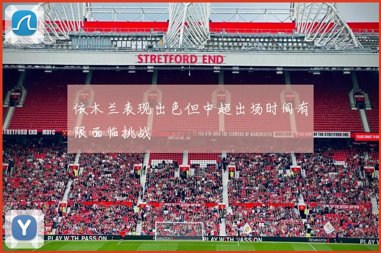 依木兰表现出色但中超出场时间有限面临挑战