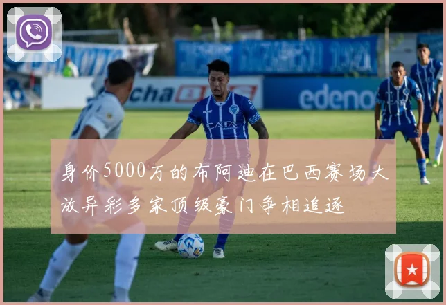身价5000万的布阿迪在巴西赛场大放异彩多家顶级豪门争相追逐