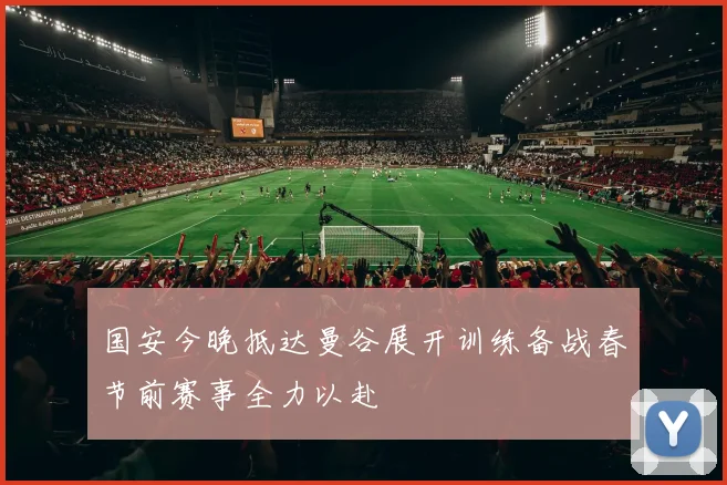 国安今晚抵达曼谷展开训练备战春节前赛事全力以赴