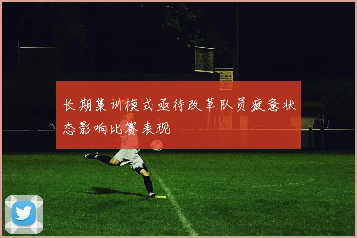长期集训模式亟待改革队员疲惫状态影响比赛表现