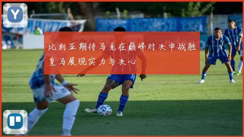 比利亚期待马竞在巅峰对决中战胜皇马展现实力与决心