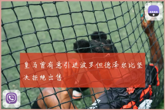 皇马曾有意引进波罗但德泽尔比坚决拒绝出售