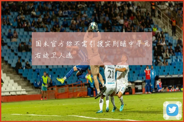 国米官方称不需引援实则暗中寻觅右边卫人选