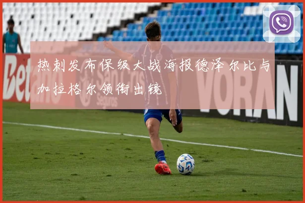 热刺发布保级大战海报德泽尔比与加拉格尔领衔出镜